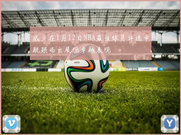 威少在1月12日NBA最佳球员评选中脱颖而出展现卓越表现