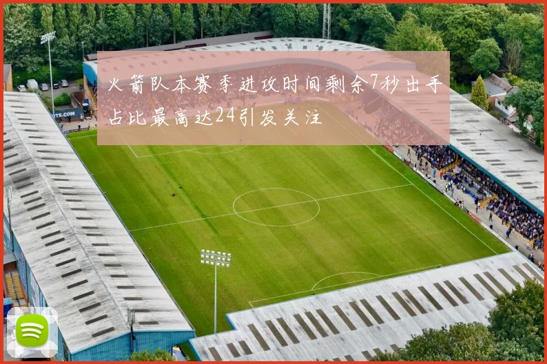 火箭队本赛季进攻时间剩余7秒出手占比最高达24引发关注