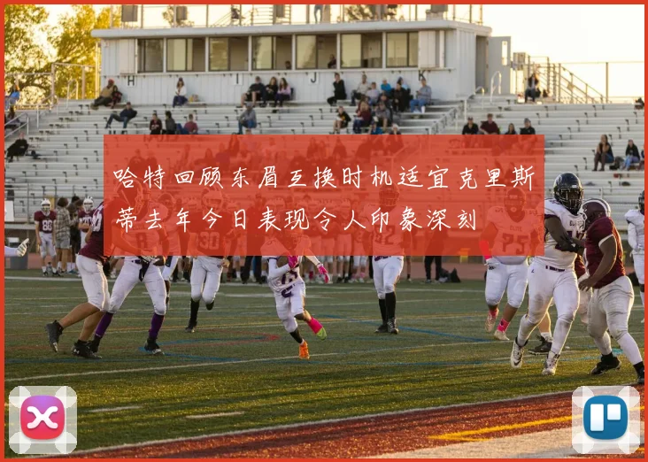 哈特回顾东眉互换时机适宜克里斯蒂去年今日表现令人印象深刻