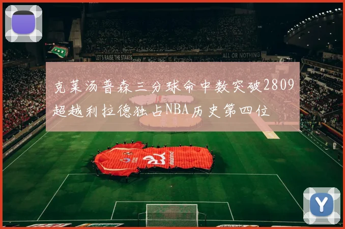 克莱汤普森三分球命中数突破2809超越利拉德独占NBA历史第四位