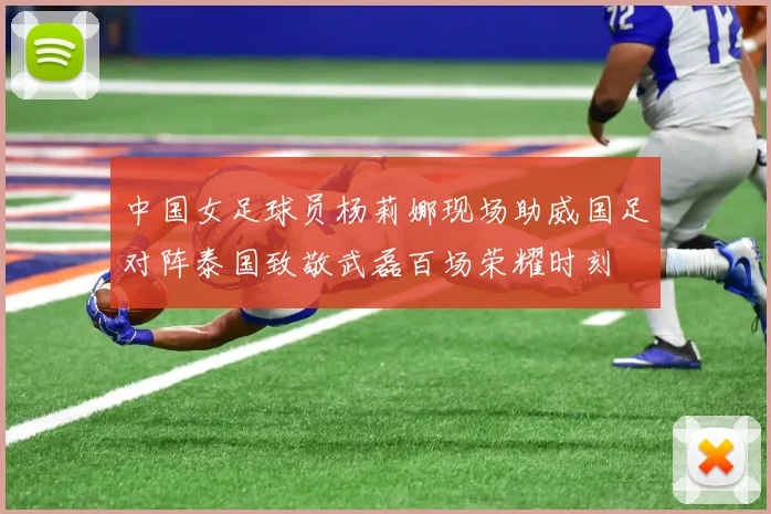 中国女足球员杨莉娜现场助威国足对阵泰国致敬武磊百场荣耀时刻