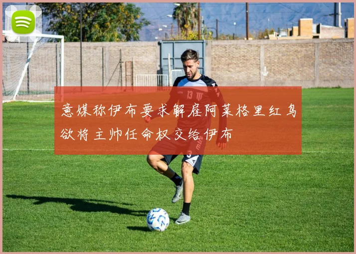 意媒称伊布要求解雇阿莱格里红鸟欲将主帅任命权交给伊布