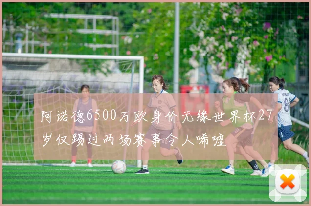 阿诺德6500万欧身价无缘世界杯27岁仅踢过两场赛事令人唏嘘