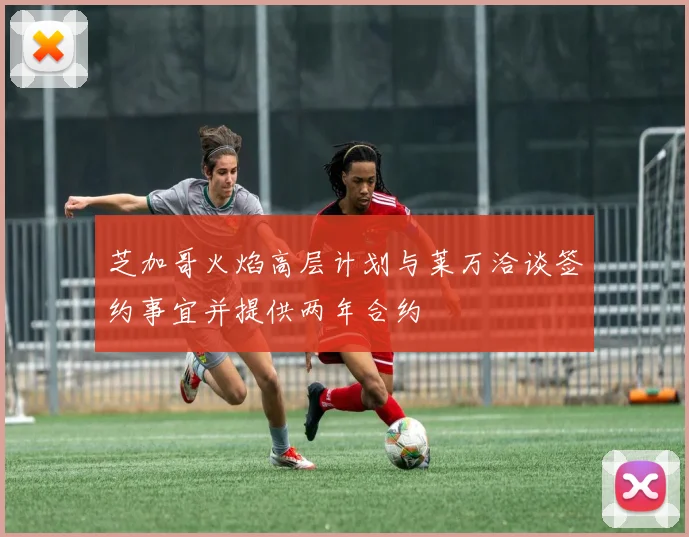 芝加哥火焰高层计划与莱万洽谈签约事宜并提供两年合约